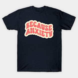 Because Anxiety T-Shirt